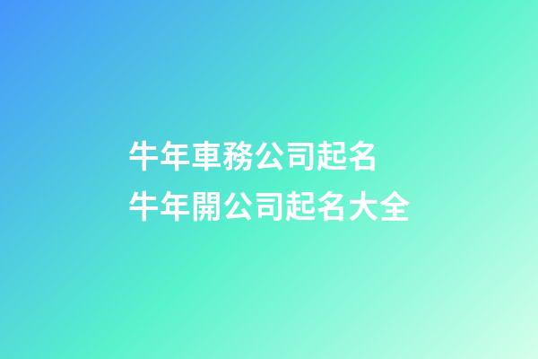 牛年車務公司起名 牛年開公司起名大全-第1張-公司起名-玄機派